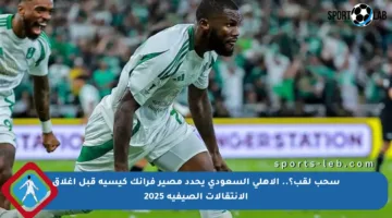 سحب لقب؟.. الأهلي السعودي يحدد مصير فرانك كيسيه قبل إغلاق الانتقالات الصيفية 2025